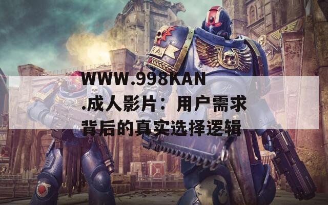 WWW.998KAN.成人影片：用戶需求背后的真實(shí)選擇邏輯