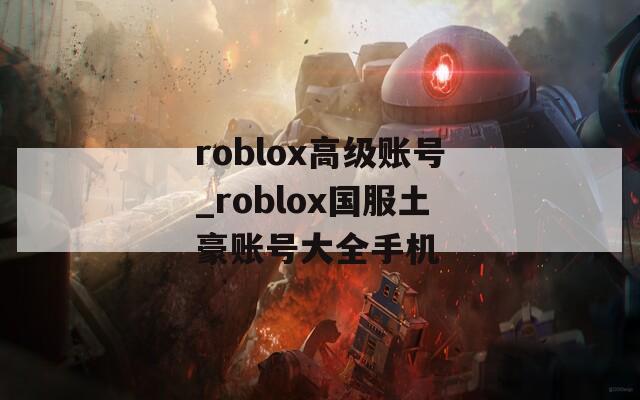 roblox高級(jí)賬號(hào)_roblox國(guó)服土豪賬號(hào)大全手機(jī)