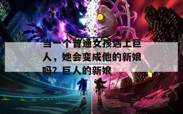 當(dāng)一個(gè)普通女孩遇上巨人，她會(huì)變成他的新娘嗎？巨人的新娘