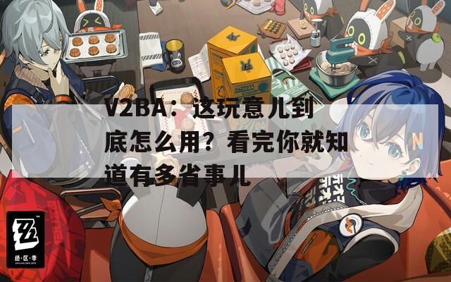 V2BA：這玩意兒到底怎么用？看完你就知道有多省事兒