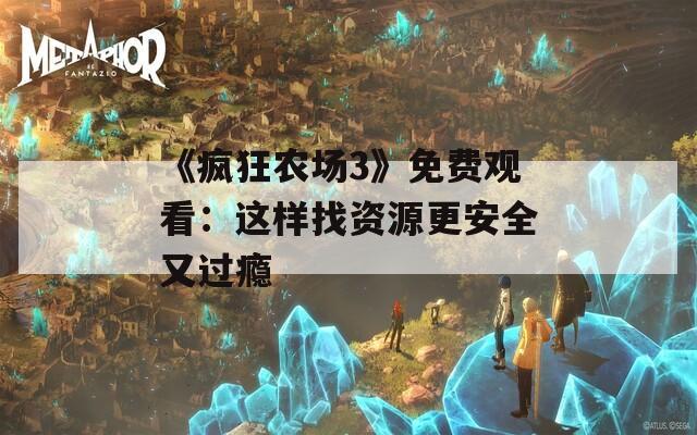 《瘋狂農(nóng)場(chǎng)3》免費(fèi)觀看：這樣找資源更安全又過(guò)癮