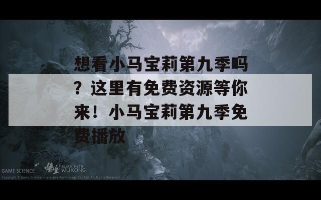想看小馬寶莉第九季嗎？這里有免費(fèi)資源等你來！小馬寶莉第九季免費(fèi)播放