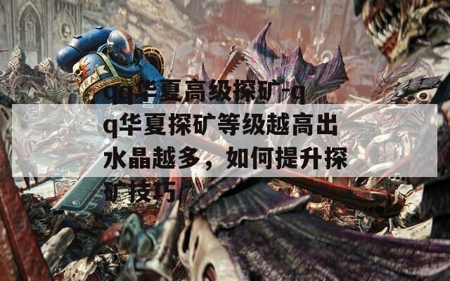 qq華夏高級探礦-qq華夏探礦等級越高出水晶越多，如何提升探礦技巧