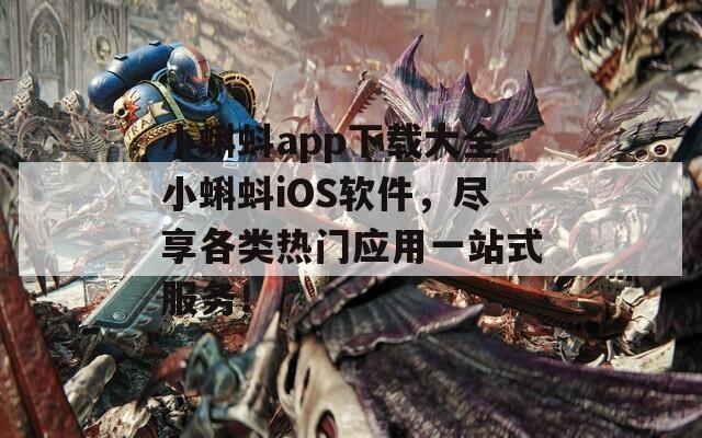 小蝌蚪app下載大全小蝌蚪iOS軟件，盡享各類熱門應用一站式服務！