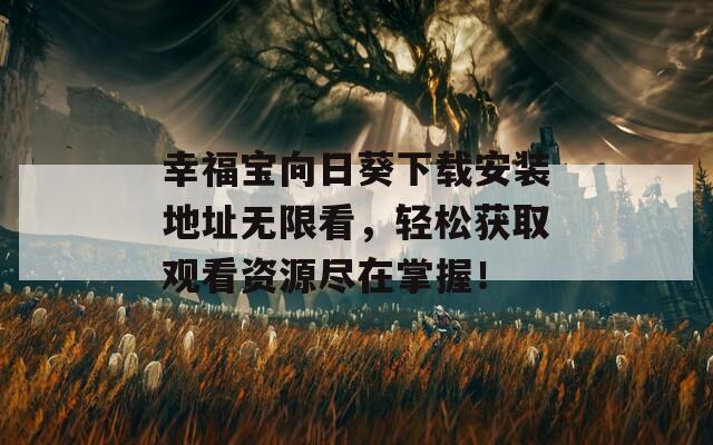 幸福寶向日葵下載安裝地址無(wú)限看，輕松獲取觀看資源盡在掌握！
