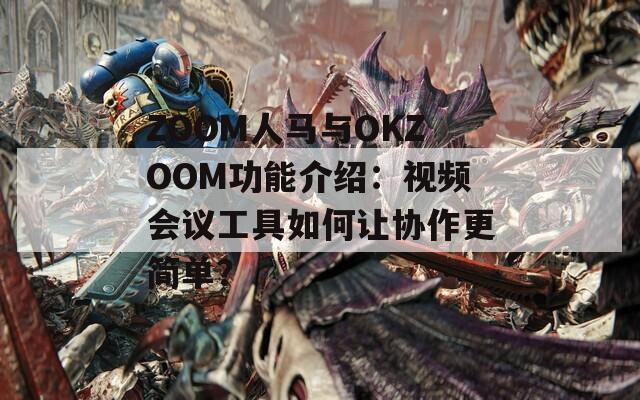 ZOOM人馬與OKZOOM功能介紹：視頻會(huì)議工具如何讓協(xié)作更簡單？