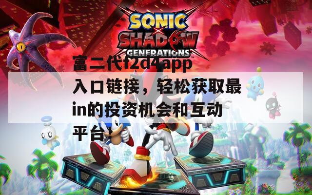 富二代f2d4app入口鏈接，輕松獲取最in的投資機會和互動平臺！