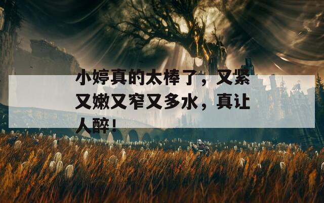 小婷真的太棒了，又緊又嫩又窄又多水，真讓人醉！