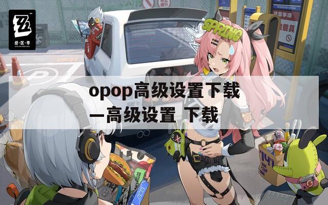 opop高級設(shè)置下載—高級設(shè)置 下載