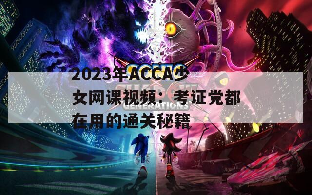 2023年ACCA少女網課視頻：考證黨都在用的通關秘籍