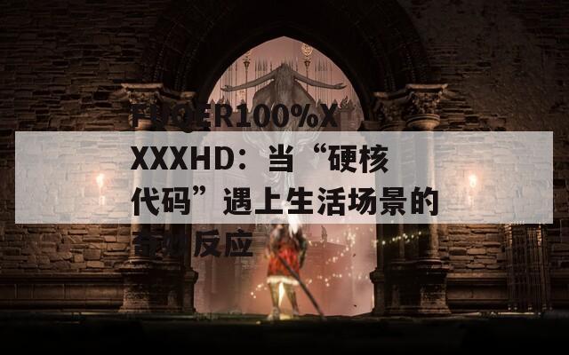 FUQER100%XXXXHD：當(dāng)“硬核代碼”遇上生活場(chǎng)景的奇妙反應(yīng)