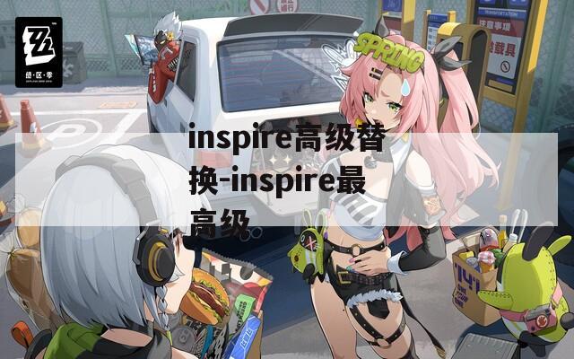 inspire高級替換-inspire最高級