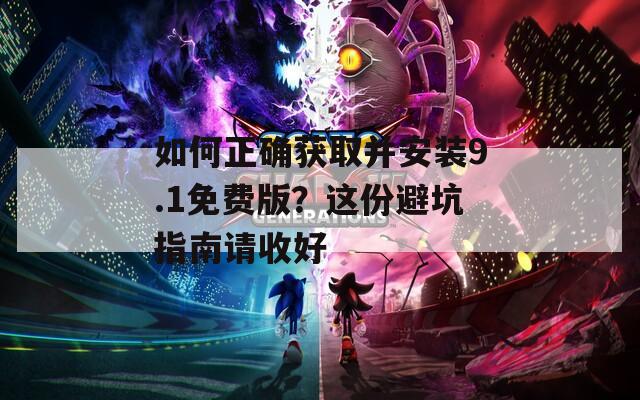 如何正確獲取并安裝9.1免費版？這份避坑指南請收好