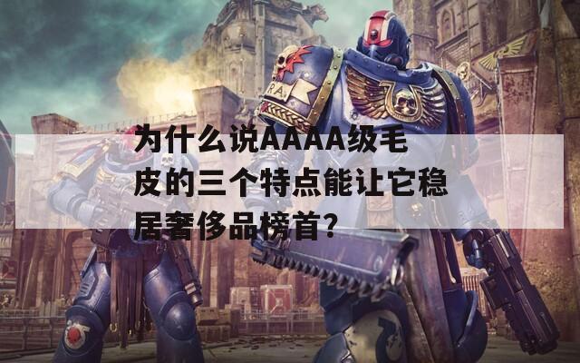 為什么說AAAA級毛皮的三個特點能讓它穩(wěn)居奢侈品榜首？