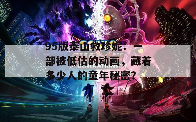 95版泰山救珍妮：一部被低估的動畫，藏著多少人的童年秘密？