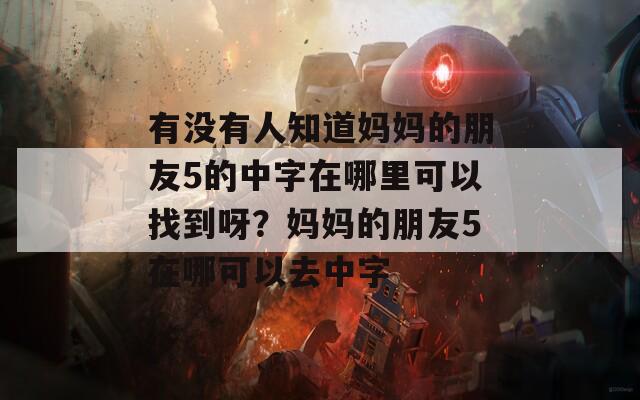 有沒有人知道媽媽的朋友5的中字在哪里可以找到呀？媽媽的朋友5在哪可以去中字