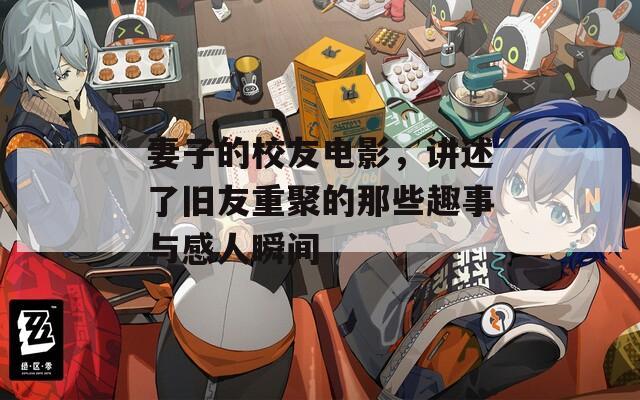 妻子的校友電影，講述了舊友重聚的那些趣事與感人瞬間