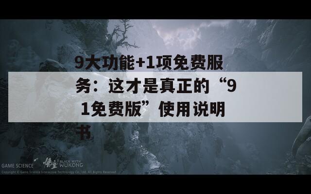9大功能+1項(xiàng)免費(fèi)服務(wù)：這才是真正的“9 1免費(fèi)版”使用說(shuō)明書(shū)