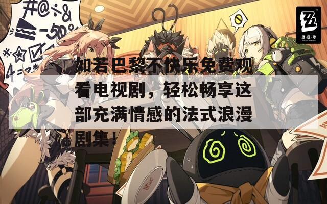 如若巴黎不快樂免費觀看電視劇，輕松暢享這部充滿情感的法式浪漫劇集！