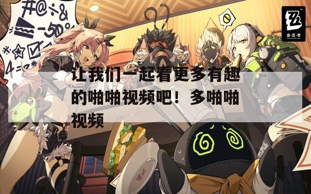 讓我們一起看更多有趣的啪啪視頻吧！多啪啪視頻