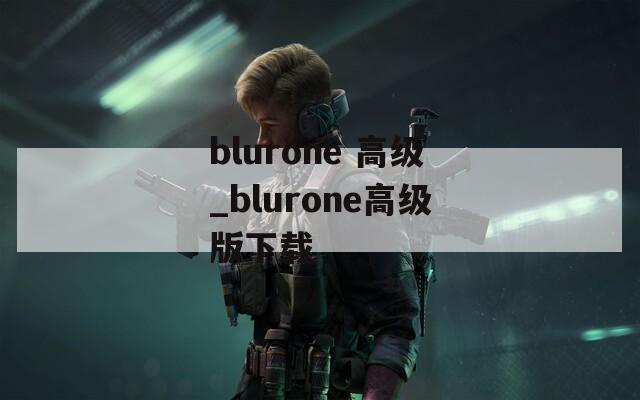 blurone 高級(jí)_blurone高級(jí)版下載