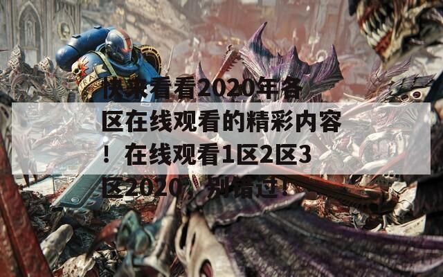 快來看看2020年各區(qū)在線觀看的精彩內(nèi)容！在線觀看1區(qū)2區(qū)3區(qū)2020，別錯過！