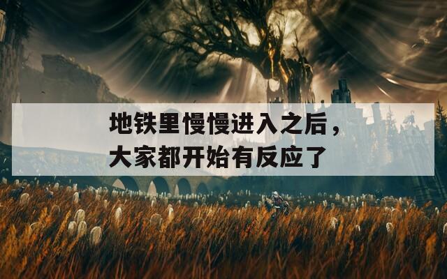地鐵里慢慢進入之后，大家都開始有反應(yīng)了