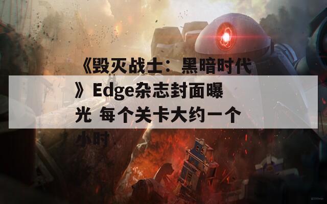 《毀滅戰(zhàn)士：黑暗時代》Edge雜志封面曝光 每個關(guān)卡大約一個小時