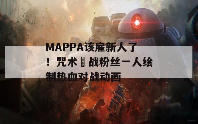 MAPPA該雇新人了！咒術(shù)迴戰(zhàn)粉絲一人繪制熱血對(duì)戰(zhàn)動(dòng)畫