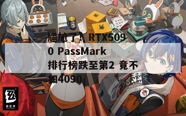 尷尬了！RTX5090 PassMark排行榜跌至第2 竟不如4090