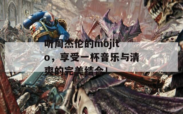 聽周杰倫的mojito，享受一杯音樂與清爽的完美結(jié)合！