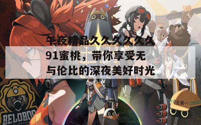 午夜精品久久久久久久91蜜桃，帶你享受無(wú)與倫比的深夜美好時(shí)光！