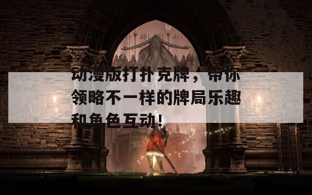 動漫版打撲克牌，帶你領(lǐng)略不一樣的牌局樂趣和角色互動！