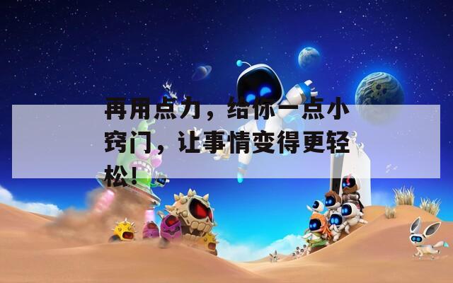 再用點力，給你一點小竅門，讓事情變得更輕松！