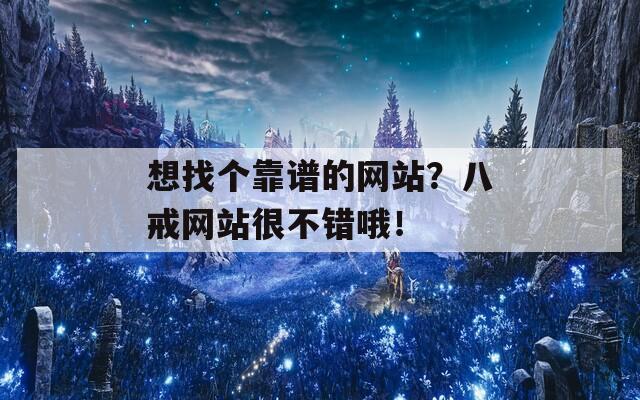 想找個靠譜的網(wǎng)站？八戒網(wǎng)站很不錯哦！