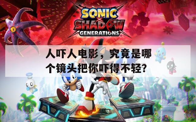 人嚇人電影，究竟是哪個鏡頭把你嚇得不輕？