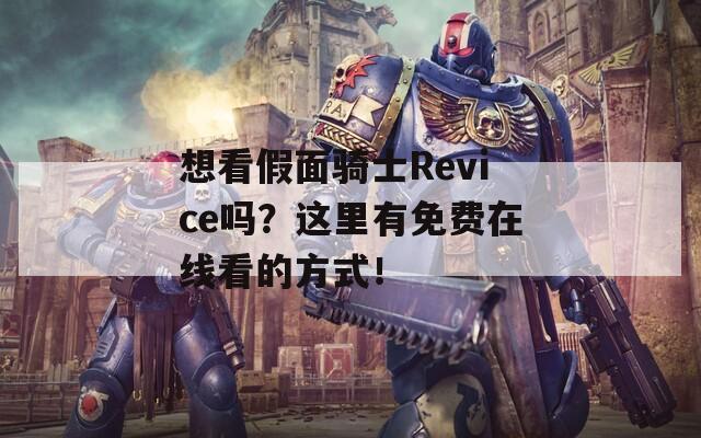 想看假面騎士Revice嗎？這里有免費在線看的方式！