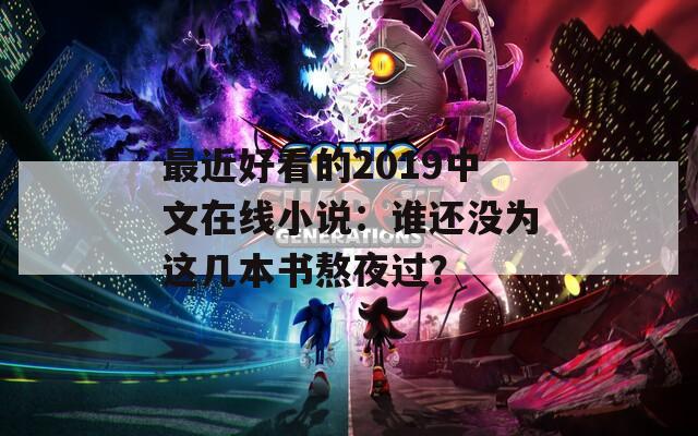 最近好看的2019中文在線小說：誰還沒為這幾本書熬夜過？