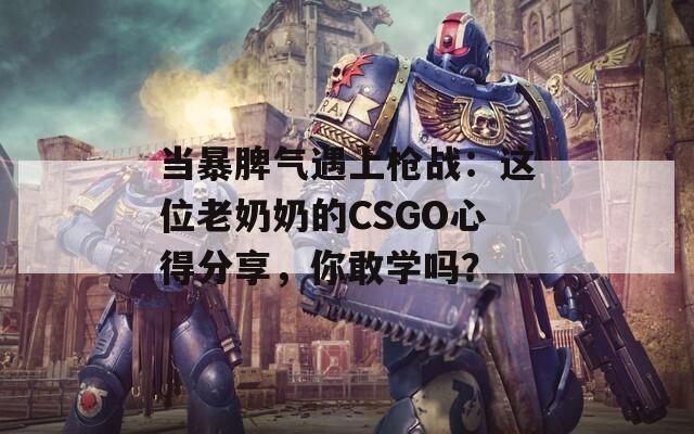 當暴脾氣遇上槍戰(zhàn)：這位老奶奶的CSGO心得分享，你敢學嗎？