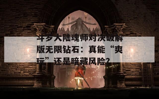 斗羅大陸魂師對決破解版無限鉆石：真能“爽玩”還是暗藏風(fēng)險(xiǎn)？