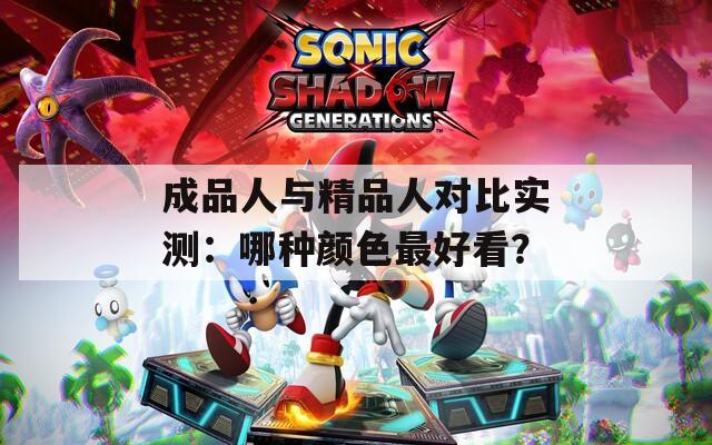 成品人與精品人對比實測：哪種顏色最好看？
