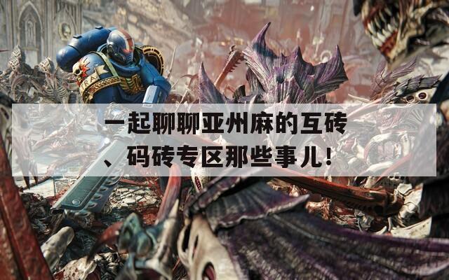 一起聊聊亞州麻的互磚、碼磚專區(qū)那些事兒！
