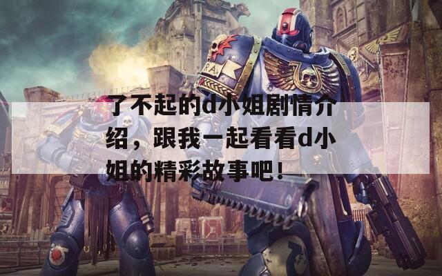 了不起的d小姐劇情介紹，跟我一起看看d小姐的精彩故事吧！