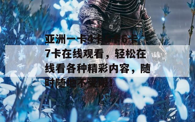 亞洲一卡4卡5卡6卡7卡在線觀看，輕松在線看各種精彩內(nèi)容，隨時(shí)隨地不受限！
