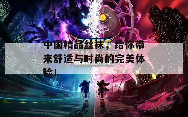 中國(guó)精品絲襪，給你帶來(lái)舒適與時(shí)尚的完美體驗(yàn)！