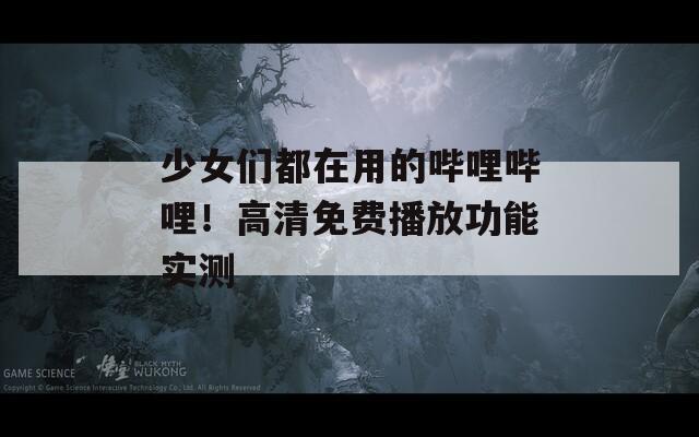 少女們都在用的嗶哩嗶哩！高清免費播放功能實測
