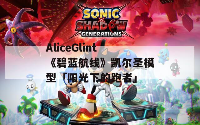 AliceGlint《碧藍航線》凱爾圣模型「陽光下的跑者」
