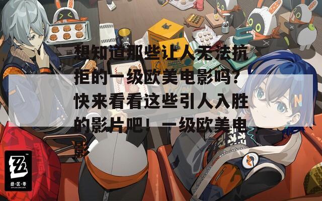 想知道那些讓人無法抗拒的一級(jí)歐美電影嗎？快來看看這些引人入勝的影片吧！一級(jí)歐美電影