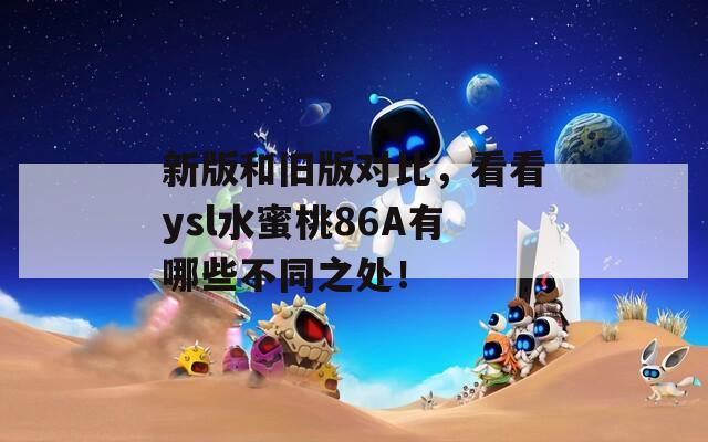 新版和舊版對(duì)比，看看ysl水蜜桃86A有哪些不同之處！