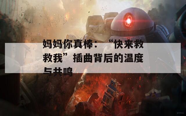媽媽你真棒：“快來(lái)救救我”插曲背后的溫度與共鳴